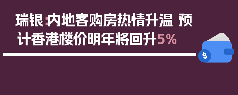 瑞银：内地客购房热情升温 预计香港楼价明年将回升5%