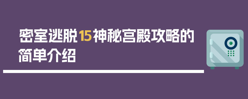 密室逃脱15神秘宫殿攻略的简单介绍