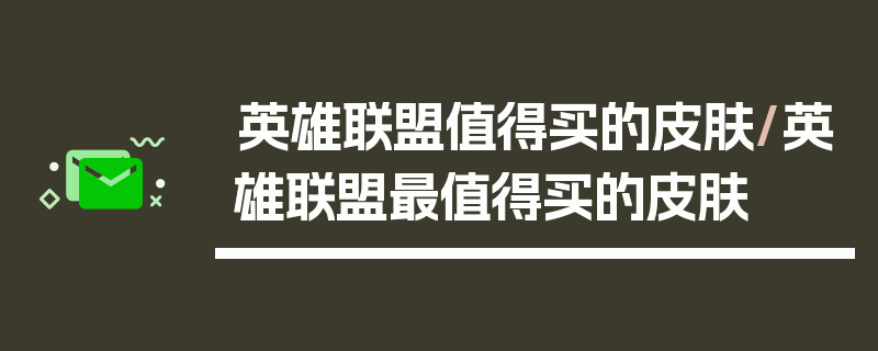 英雄联盟值得买的皮肤/英雄联盟最值得买的皮肤