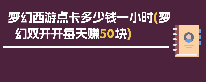 梦幻西游点卡多少钱一小时(梦幻双开开每天赚50块)