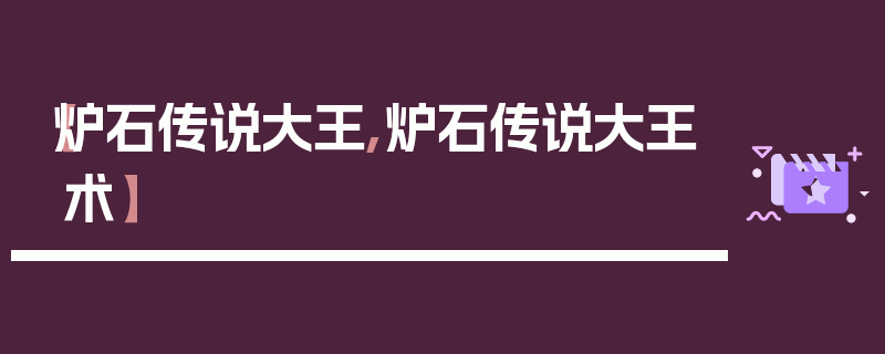 【炉石传说大王,炉石传说大王术】