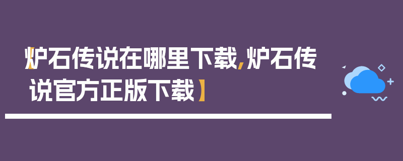 【炉石传说在哪里下载,炉石传说官方正版下载】