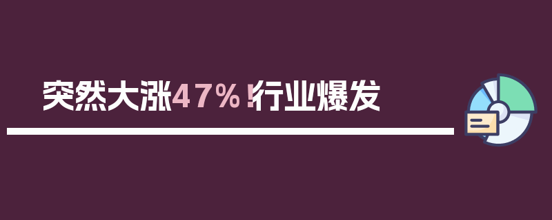 突然大涨47%！行业爆发