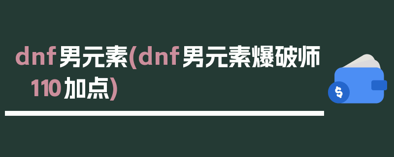 dnf男元素(dnf男元素爆破师110加点)