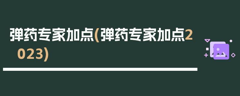 弹药专家加点(弹药专家加点2023)