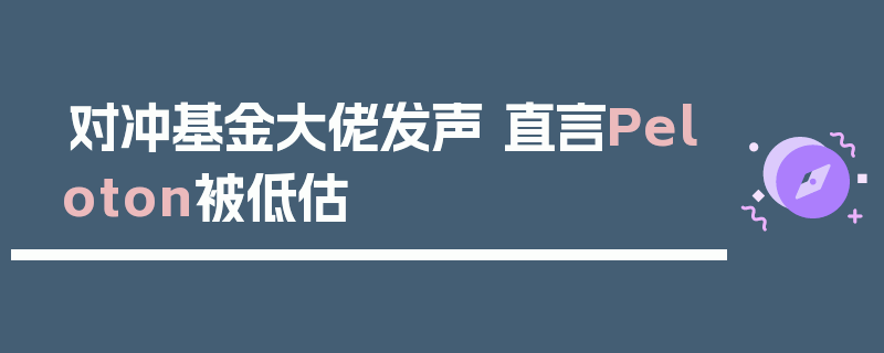 对冲基金大佬发声 直言Peloton被低估