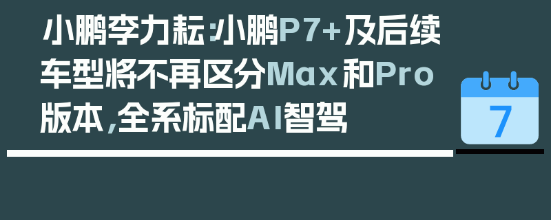 小鹏李力耘：小鹏P7+及后续车型将不再区分Max和Pro版本，全系标配AI智驾