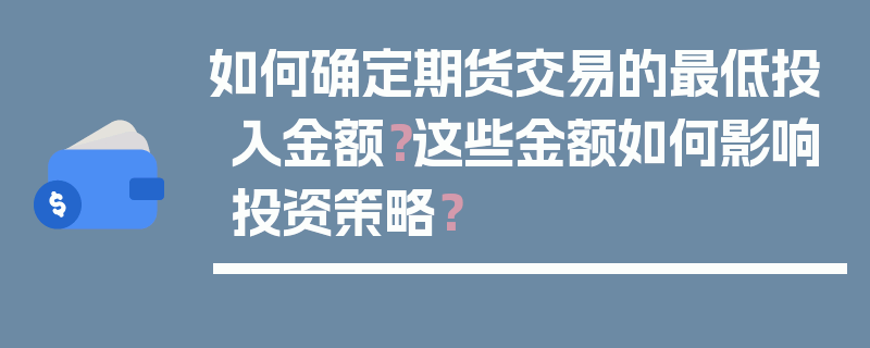 如何确定期货交易的最低投入金额？这些金额如何影响投资策略？