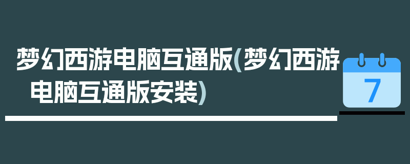 梦幻西游电脑互通版(梦幻西游电脑互通版安装)