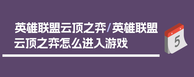 英雄联盟云顶之弈/英雄联盟云顶之弈怎么进入游戏