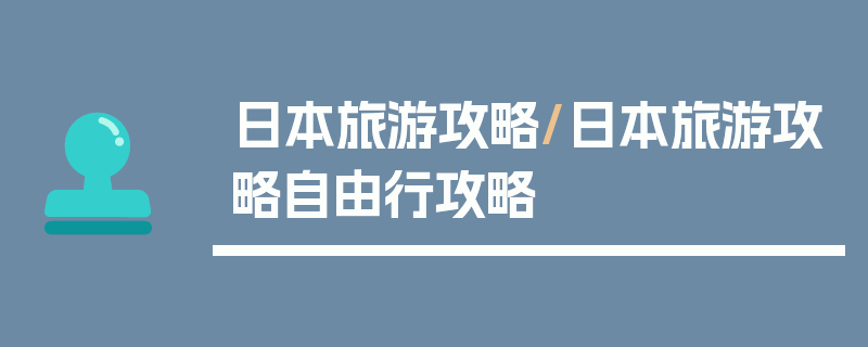 日本旅游攻略/日本旅游攻略自由行攻略