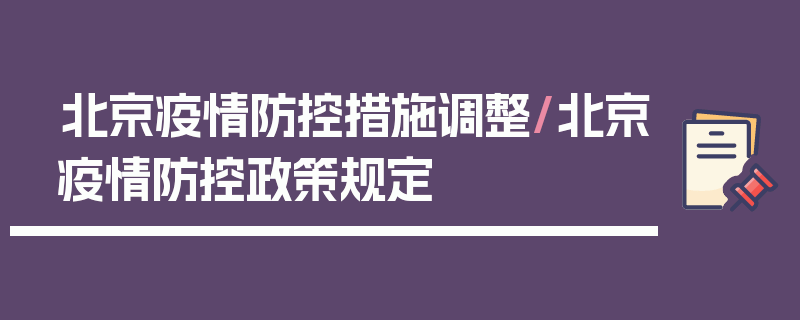 北京疫情防控措施调整/北京疫情防控政策规定