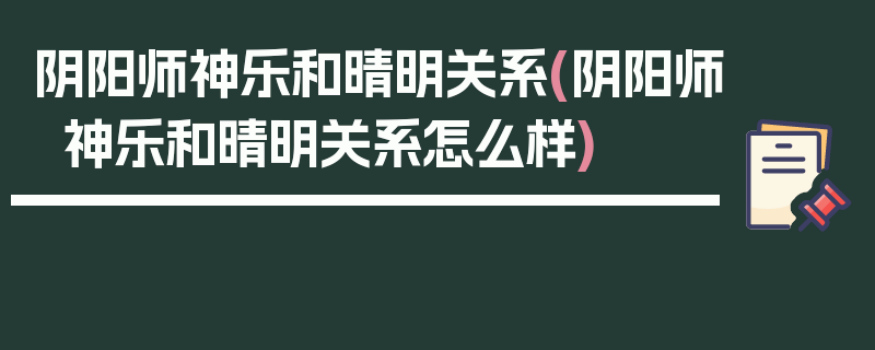 阴阳师神乐和晴明关系(阴阳师神乐和晴明关系怎么样)