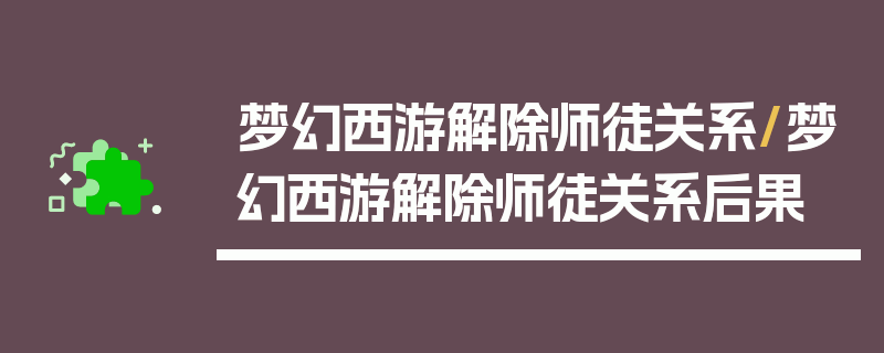 梦幻西游解除师徒关系/梦幻西游解除师徒关系后果