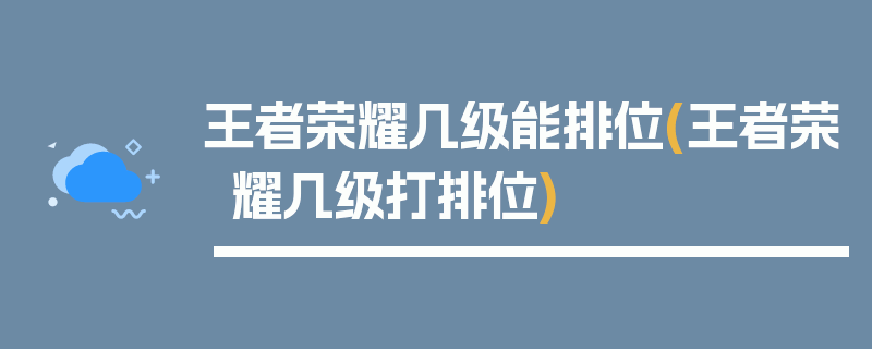 王者荣耀几级能排位(王者荣耀几级打排位)