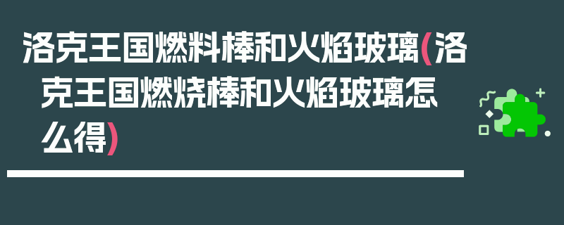 洛克王国燃料棒和火焰玻璃(洛克王国燃烧棒和火焰玻璃怎么得)