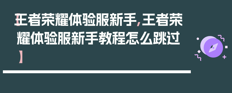 【王者荣耀体验服新手,王者荣耀体验服新手教程怎么跳过】