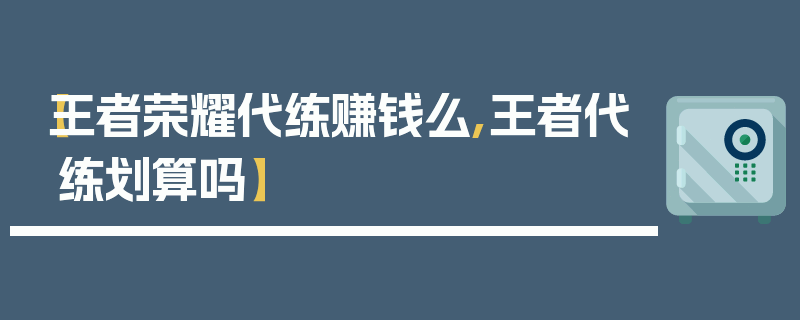 【王者荣耀代练赚钱么,王者代练划算吗】