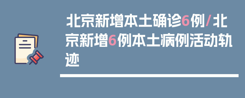 北京新增本土确诊6例/北京新增6例本土病例活动轨迹