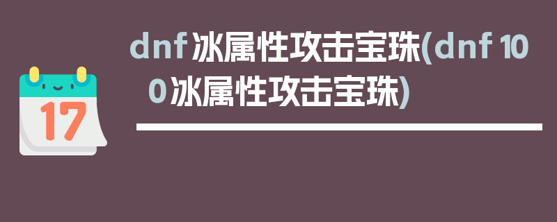 dnf冰属性攻击宝珠(dnf100冰属性攻击宝珠)