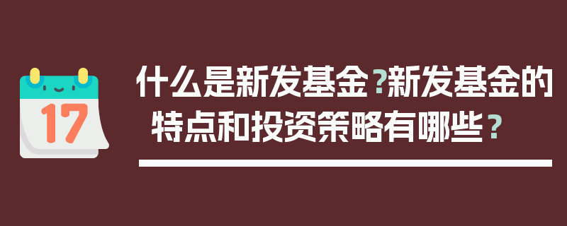 什么是新发基金？新发基金的特点和投资策略有哪些？