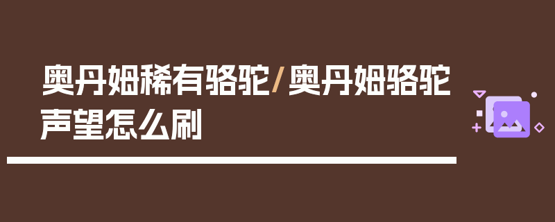 奥丹姆稀有骆驼/奥丹姆骆驼声望怎么刷