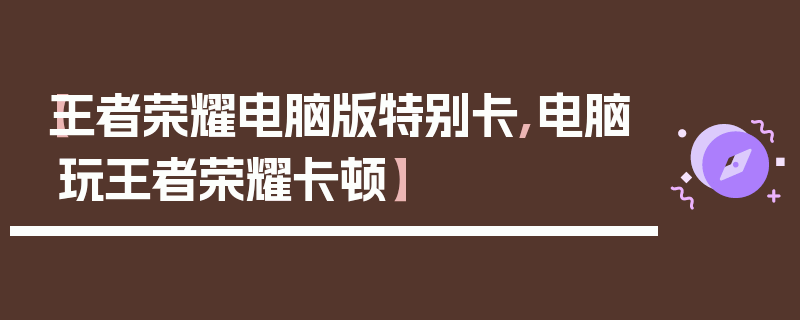 【王者荣耀电脑版特别卡,电脑玩王者荣耀卡顿】