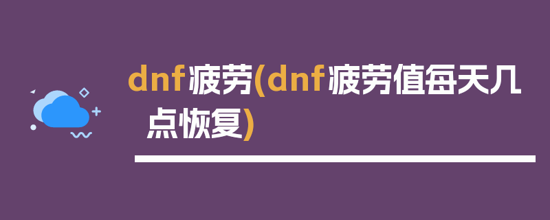 dnf疲劳(dnf疲劳值每天几点恢复)