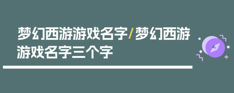 梦幻西游游戏名字/梦幻西游游戏名字三个字