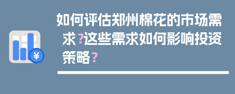 如何评估郑州棉花的市场需求？这些需求如何影响投资策略？