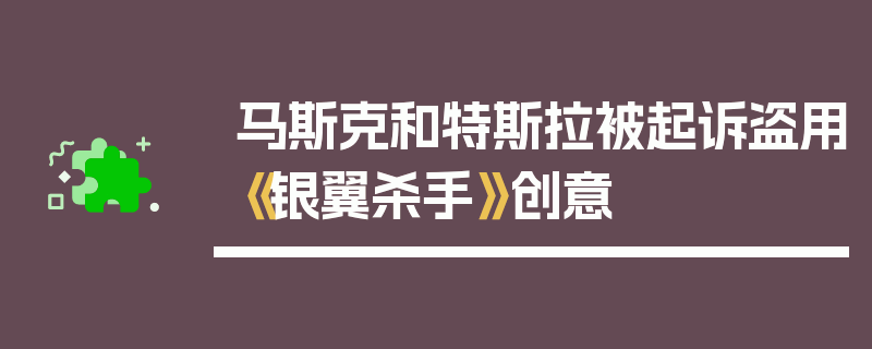 马斯克和特斯拉被起诉盗用《银翼杀手》创意