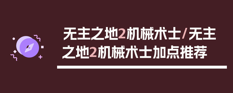 无主之地2机械术士/无主之地2机械术士加点推荐