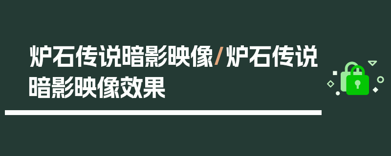 炉石传说暗影映像/炉石传说暗影映像效果