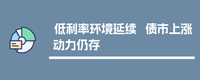 低利率环境延续  债市上涨动力仍存