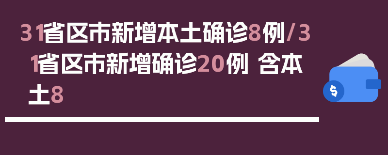 31省区市新增本土确诊8例/31省区市新增确诊20例 含本土8