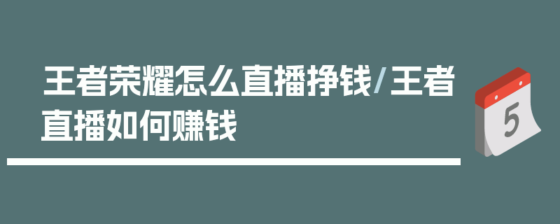 王者荣耀怎么直播挣钱/王者直播如何赚钱