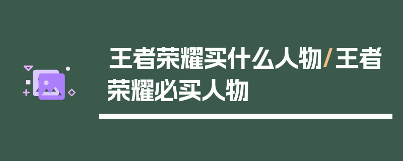 王者荣耀买什么人物/王者荣耀必买人物