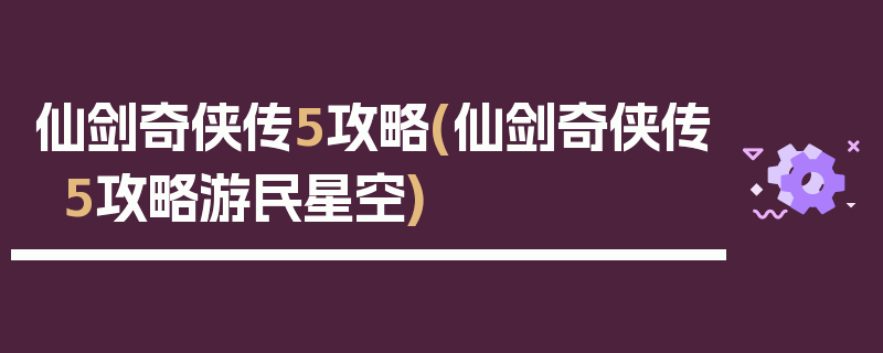 仙剑奇侠传5攻略(仙剑奇侠传5攻略游民星空)