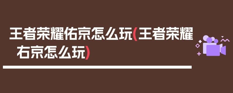 王者荣耀佑京怎么玩(王者荣耀右京怎么玩)