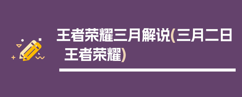 王者荣耀三月解说(三月二日王者荣耀)