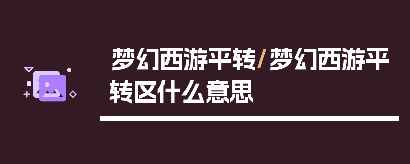 梦幻西游平转/梦幻西游平转区什么意思