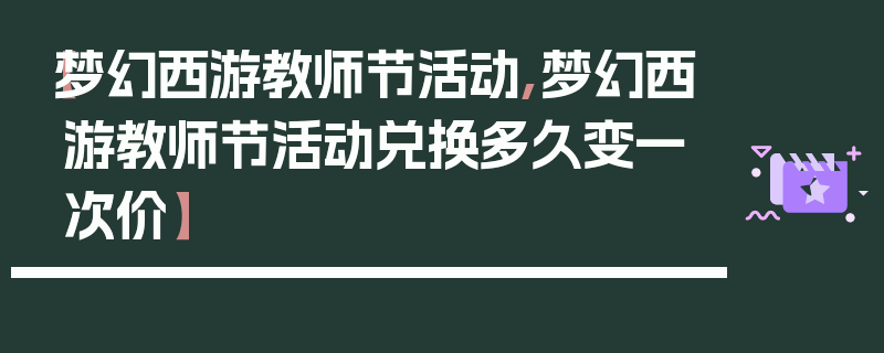 【梦幻西游教师节活动,梦幻西游教师节活动兑换多久变一次价】