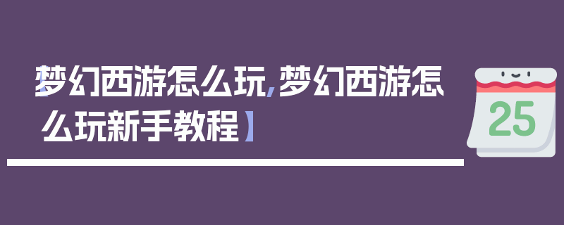 【梦幻西游怎么玩,梦幻西游怎么玩新手教程】