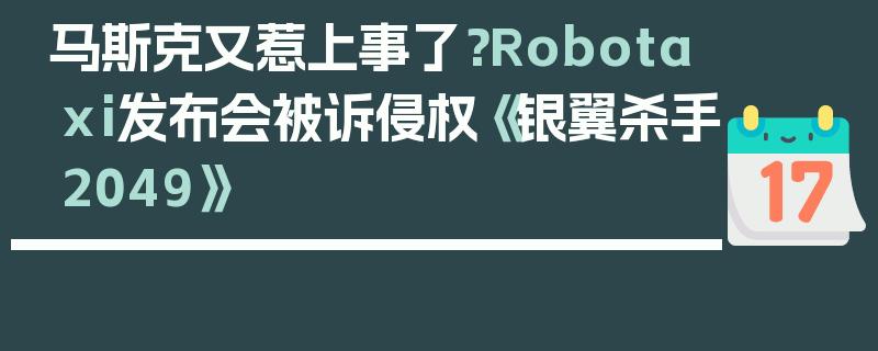 马斯克又惹上事了？Robotaxi发布会被诉侵权《银翼杀手2049》