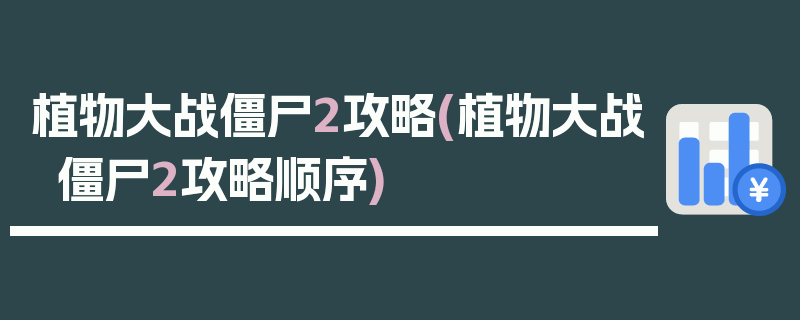 植物大战僵尸2攻略(植物大战僵尸2攻略顺序)