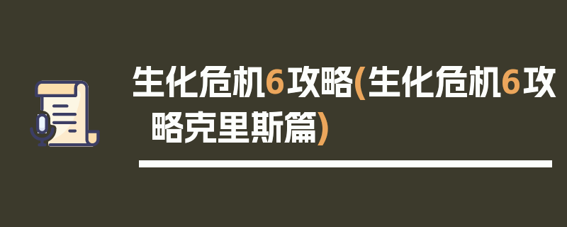 生化危机6攻略(生化危机6攻略克里斯篇)