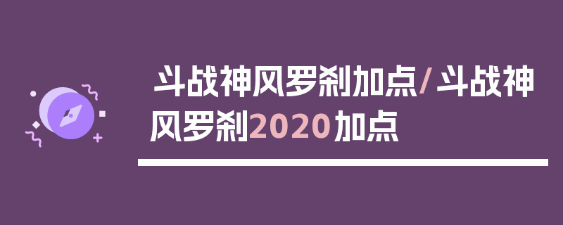 斗战神风罗刹加点/斗战神风罗刹2020加点