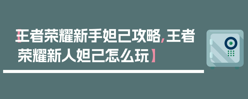 【王者荣耀新手妲己攻略,王者荣耀新人妲己怎么玩】