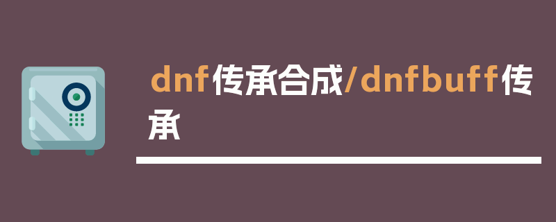 dnf传承合成/dnfbuff传承