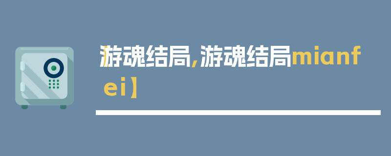 【游魂结局,游魂结局mianfei】